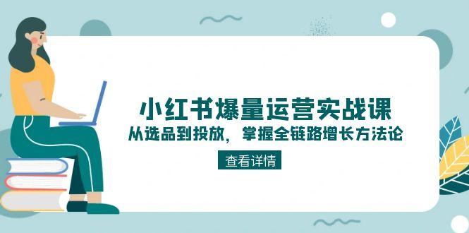 小红书爆量运营实战课：从选品到投放，掌握全链路增长方法论-800资源网