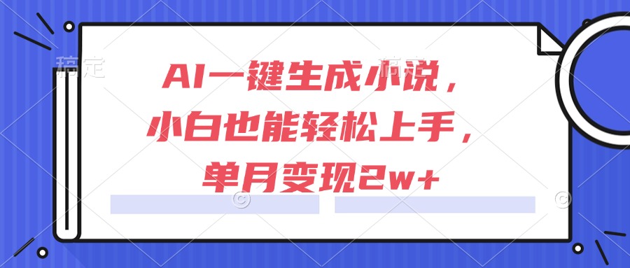 AI一键生成小说，小白也能轻松上手，单月变现2w+-800资源网