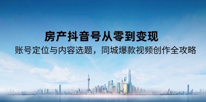 房产抖音号从零到变现，账号定位与内容选题，同城爆款视频创作全攻略-800资源网