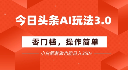 今日头条爆文玩法3.0  配合AI工具轻松矩阵    小白也能日入3张+-800资源网