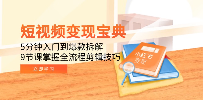 短视频变现宝典：5分钟入门到爆款拆解，9节课掌握全流程剪辑技巧-800资源网