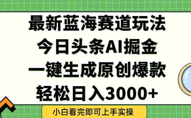 今日头条2025年最新蓝海玩法，一键生成爆款，轻松实现矩阵日入3000+-800资源网