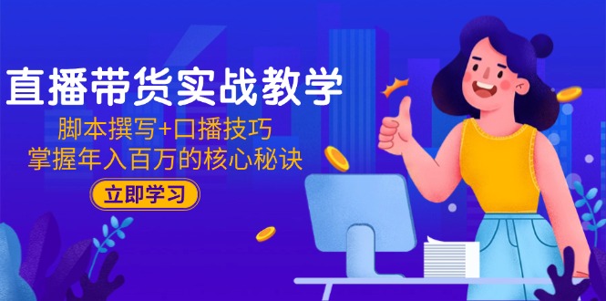直播带货实战教学：脚本撰写+口播技巧，掌握年入百万的核心秘诀-800资源网