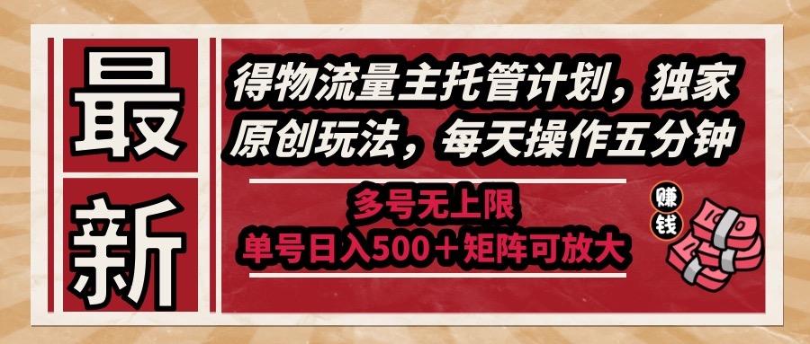 最新得物流量主托管计划，独家原创玩法，每天操作五分钟，多号无上限 …-800资源网