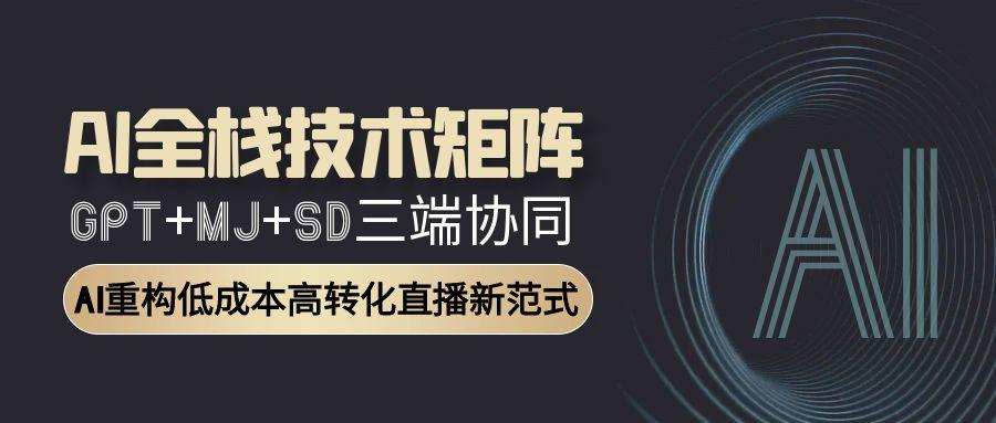AI全栈技术矩阵：GPT+MJ+SD三端协同，AI重构低成本高转化直播新范式-800资源网