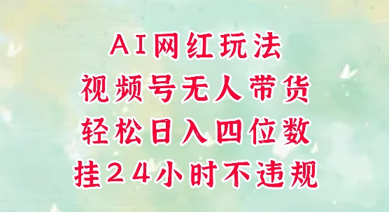 视频号无人直播带货，手机一挂自动爆单，AI网红玩法，带你解放双手，轻松日入四位数-800资源网