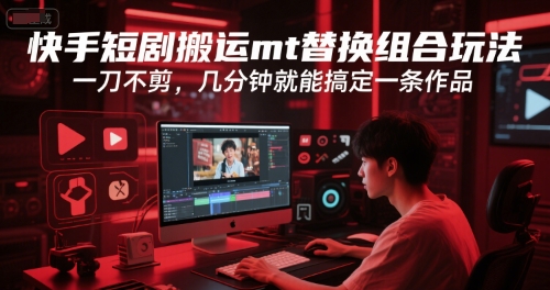 快手短剧搬运mt替换组合玩法，一刀不剪，几分钟就能搞定一条作品-800资源网