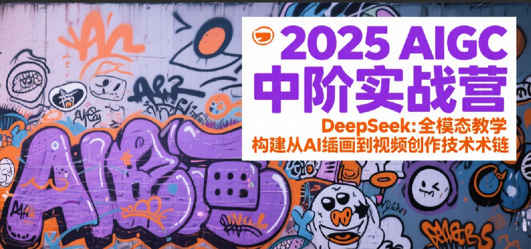 2025AIGC中阶实战营：DeepSeek全模态教学，构建从AI绘画到视频创作的技术链-800资源网