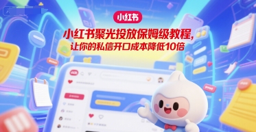 小红书聚光投放保姆级教程，让你的私信开口成本降低10倍-800资源网