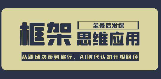 框架思维应用全景课，从职场决策到修行，AI时代认知升级路径-800资源网