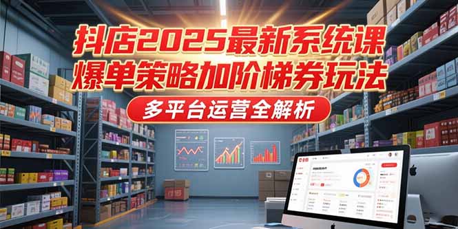 抖店2025最新系统课，爆单策略加阶梯券玩法，多平台运营全解析-800资源网