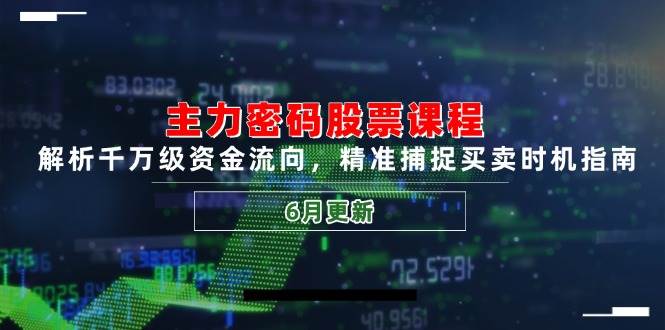 主力密码股票课程，解析千万级资金流向，精准捕捉买卖时机指南（6月更新）-800资源网