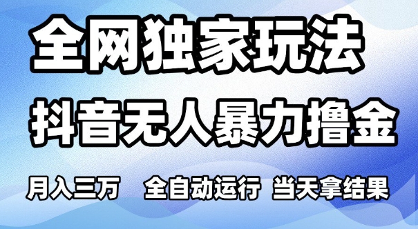 全网独家玩法，抖音无人暴力撸金，月入3W，全自动运行，当天拿结果，可矩阵-800资源网