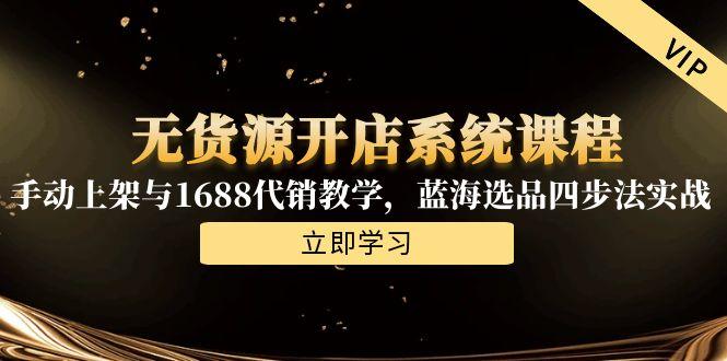 无货源开店系统课程，手动上架与1688代销教学，蓝海选品四步法实战-800资源网