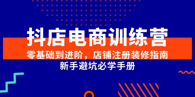 抖店电商训练营，零基础到进阶，店铺注册装修指南，新手避坑必学手册-800资源网