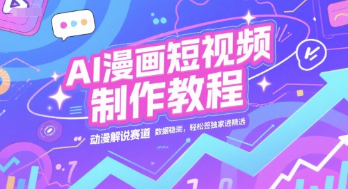 AI漫画短视频制作教程，动漫解说赛道，数据稳定且流量高，轻松签独家进精选-800资源网