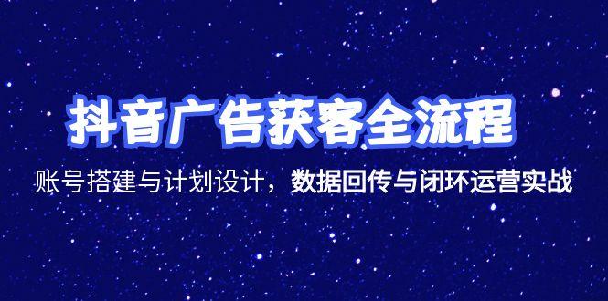 抖音广告获客全流程，账号搭建与计划设计，数据回传与闭环运营实战-800资源网