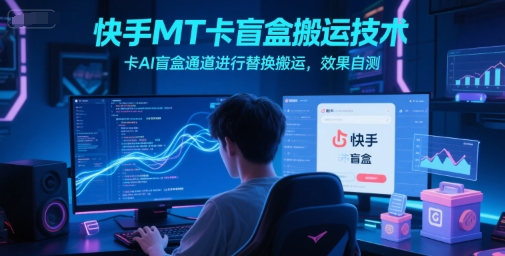 快手MT卡盲盒搬运技术，卡AI盲盒通道进行替换搬运，效果自测-800资源网