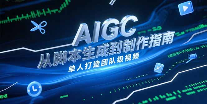 AIGC视频制作指南，从脚本生成到剪辑全流程，单人打造团队级视频-800资源网