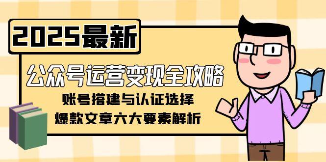 公众号运营变现全攻略，账号搭建与认证选择，爆款文章六大要素解析-800资源网