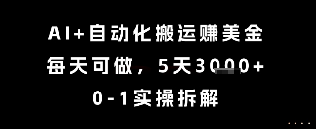 AI+自动化搬运挣美金，每天可做，5天3k+，0-1实操拆解-800资源网