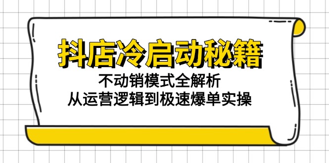 抖店冷启动秘籍：不动销模式全解析，从运营逻辑到极速爆单实操-800资源网