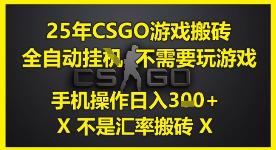 25年CSGO游戏搬砖，全自动运行，不需要玩游戏，手机操作日入3张(不是汇率搬砖)-800资源网