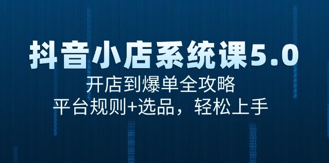 抖音小店系统课5.0，开店到爆单全攻略，平台规则+选品，轻松上手-800资源网