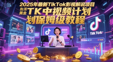 2025年最新TikTok影视解说项目，新手也能挣美金，TK中视频计划保姆级教程-800资源网