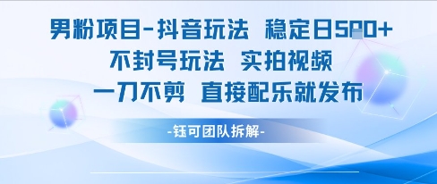 男粉项目抖音玩法稳定日收5张实拍视频一刀不剪直接配乐就发布不封号玩法-800资源网