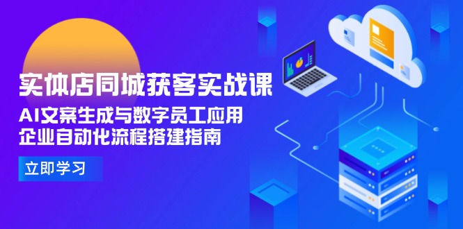 实体店同城获客实战课，AI文案生成与数字员工应用,企业自动化流程搭建指南-800资源网
