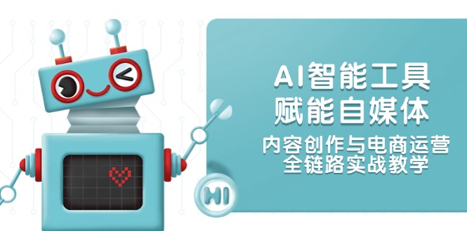 AI智能工具赋能自媒体，内容创作与电商运营，全链路实战教学-800资源网