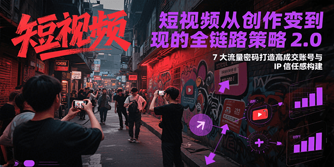 短视频从创作到变现的全链路策略2.0，7大流量密码构建IP信任感打造高成交账号-800资源网