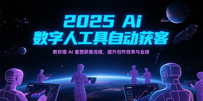 2025Ai数字人工具自动获客，教你借AI重塑获客流程，提升创作效率与业绩-800资源网