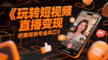 玩转短视频直播变现，把握视频号金风口-800资源网