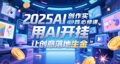 2025AI创作实践必修课，用AI开挂，让创意落地生金-800资源网