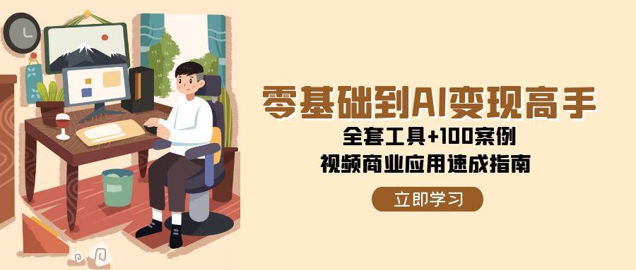 零基础到AI变现高手，全套工具+100案例，视频商业应用速成指南-800资源网