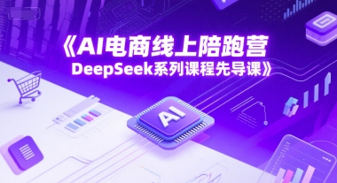 AI电商线上陪跑营，DeepSeek系列课程先导课-800资源网
