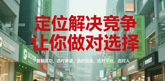定位解决竞争，让你做对选择，复制成功，选对赛道，选对品类，选对平台，选对人-800资源网