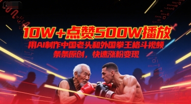 10W+点赞500W播放，用AI制作中国老头和外国拳王格斗视频，条条原创，快速涨粉变现-800资源网