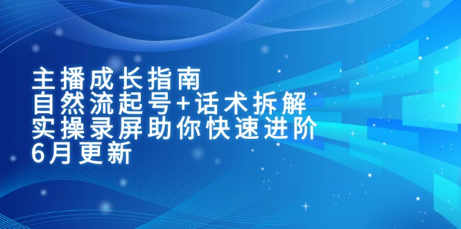 主播成长指南：自然流起号+话术拆解，实操录屏助你快速进阶（6月更新）-800资源网