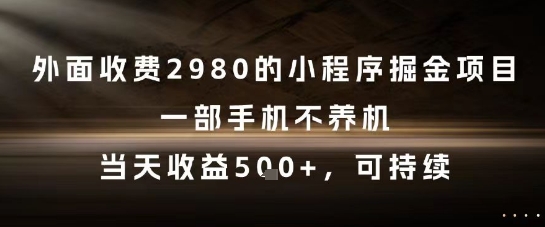 外面收费2980的小程序掘金项目，一部手机不养机，当天收益5张+，可持续-800资源网