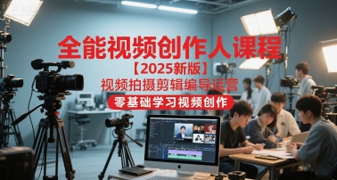 全能视频创作人课程【2025新版】视频拍摄剪辑编导运营，零基础学习视频创作-800资源网