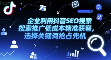 企业利用抖音SEO搜索推广低成本精准获客，选择关键词抢占先机-800资源网