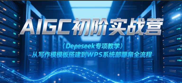 AIGC初阶实战营：Deepseek专项教学，从写作模板搭建到WPS系统部署全流程-800资源网
