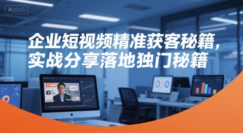 企业短视频精准获客秘籍，实战分享落地独门秘籍-800资源网