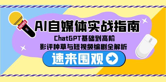 AI自媒体实战指南，ChatGPT基础到高阶，影评种草与短视频编剧全解析-800资源网