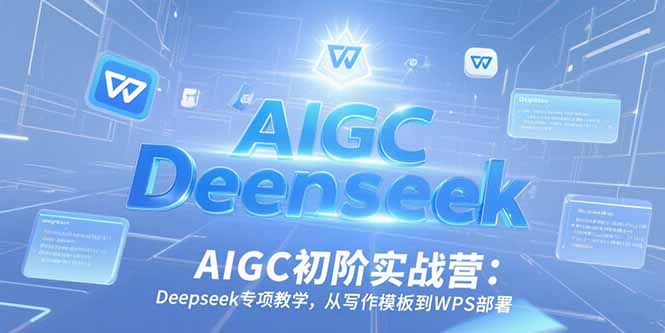 AIGC初阶实战营：Deepseek专项教学，从写作模板到WPS部署-800资源网