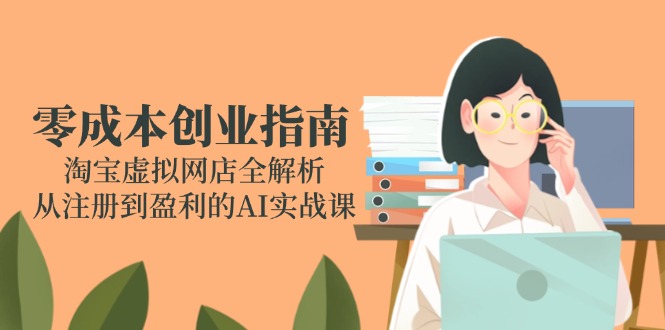 零成本创业指南：淘宝虚拟网店全解析，从注册到盈利的AI实战课-800资源网