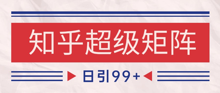 知乎超级矩阵玩法引流高质量精准粉SEO覆盖 日变现4000+-800资源网